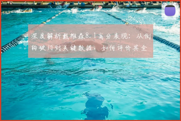 深度解析戴维森8.1高分表现:从倒钩破门到关键数据,如何评价其全场作用?