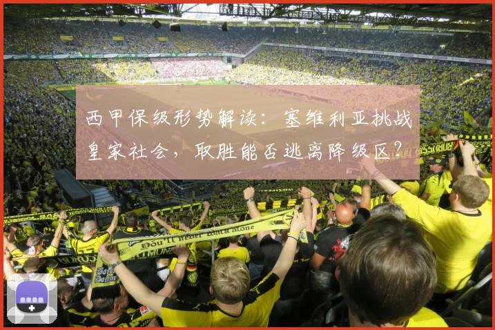 西甲保级形势解读：塞维利亚挑战皇家社会，取胜能否逃离降级区？最新积分与战术分析
