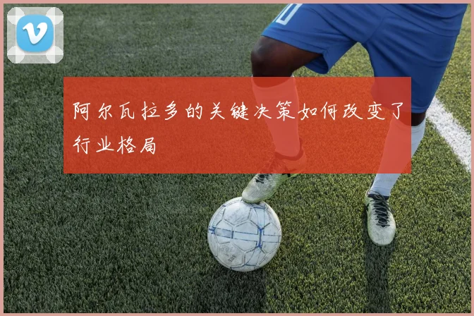 阿尔瓦拉多的关键决策如何改变了行业格局