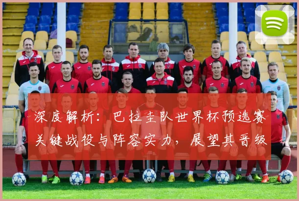 深度解析:巴拉圭队世界杯预选赛关键战役与阵容实力,展望其晋级前景