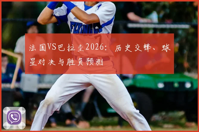 法国VS巴拉圭2026：历史交锋、球星对决与胜负预测
