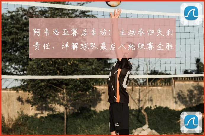 阿韦洛亚赛后专访:主动承担失利责任,详解球队最后八轮联赛全胜计划